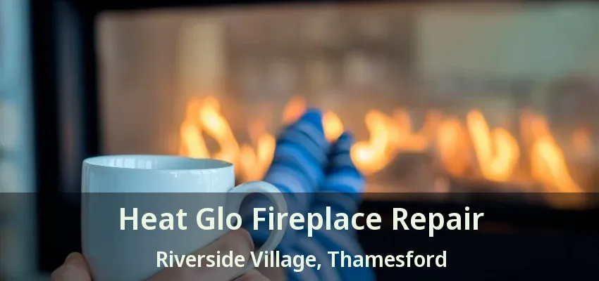 Heat Glo Fireplace Repair Riverside Village, Thamesford - ON Heat Glo Fireplace Repair Riverside Village, Thamesford - ON