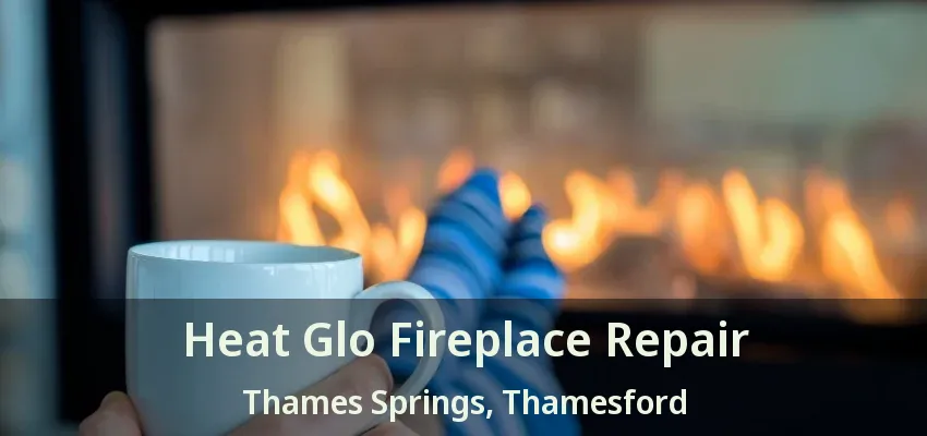 Heat Glo Fireplace Repair Thames Springs, Thamesford - ON Heat Glo Fireplace Repair Thames Springs, Thamesford - ON