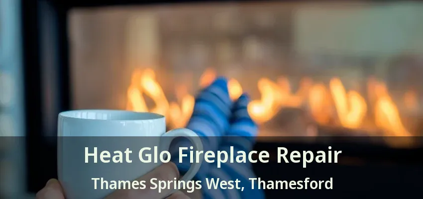 Heat Glo Fireplace Repair Thames Springs West, Thamesford - ON Heat Glo Fireplace Repair Thames Springs West, Thamesford - ON