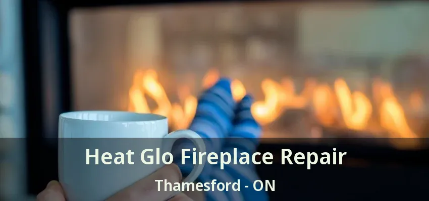 Heat Glo Fireplace Repair Thamesford - ON Heat Glo Fireplace Repair Thamesford - ON