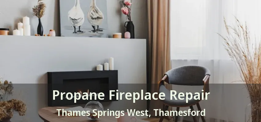 Propane Fireplace Repair Thames Springs West, Thamesford - ON Propane Fireplace Repair Thames Springs West, Thamesford - ON