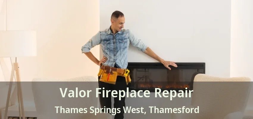 Valor Fireplace Repair Thames Springs West, Thamesford - ON Valor Fireplace Repair Thames Springs West, Thamesford - ON