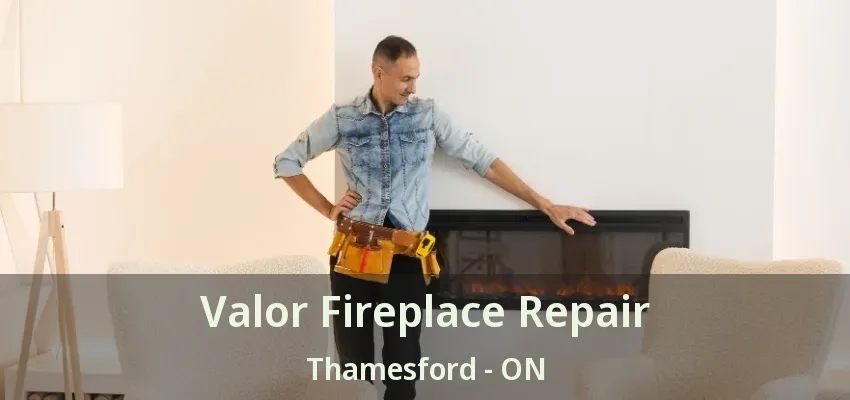 Valor Fireplace Repair Thamesford - ON Valor Fireplace Repair Thamesford - ON
