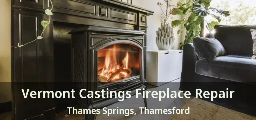 Vermont Castings Fireplace Repair Thames Springs, Thamesford - ON Vermont Castings Fireplace Repair Thames Springs, Thamesford - ON