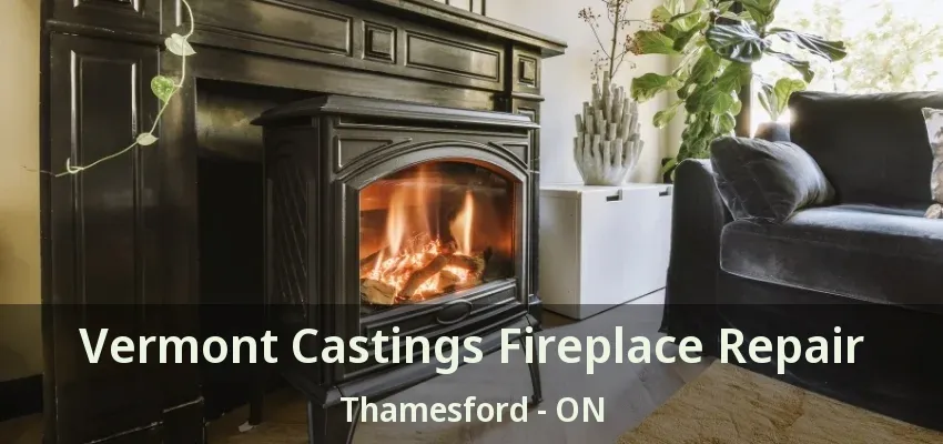 Vermont Castings Fireplace Repair Thamesford - ON Vermont Castings Fireplace Repair Thamesford - ON